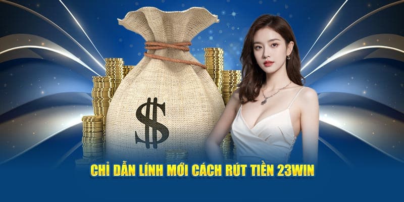 Chỉ dẫn lính mới cách rút tiền 23WIN