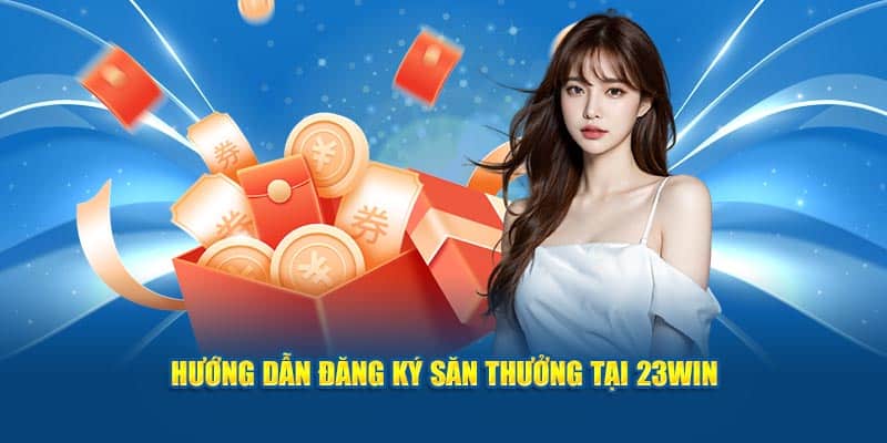 Hướng dẫn đăng ký săn thưởng tại khuyến mãi 23WIN